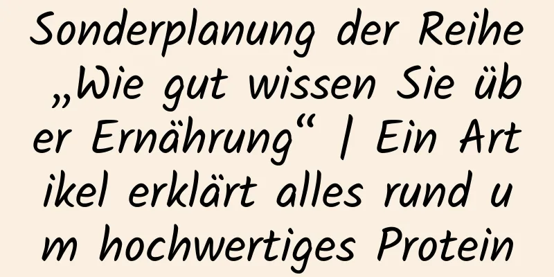 Sonderplanung der Reihe „Wie gut wissen Sie über Ernährung“ | Ein Artikel erklärt alles rund um hochwertiges Protein