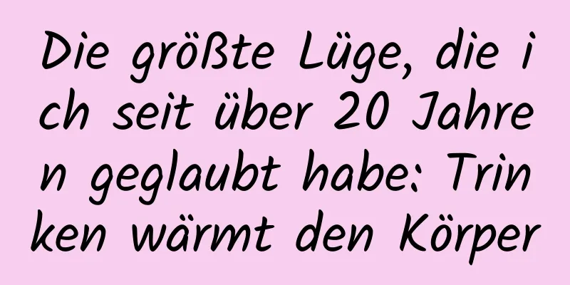 Die größte Lüge, die ich seit über 20 Jahren geglaubt habe: Trinken wärmt den Körper