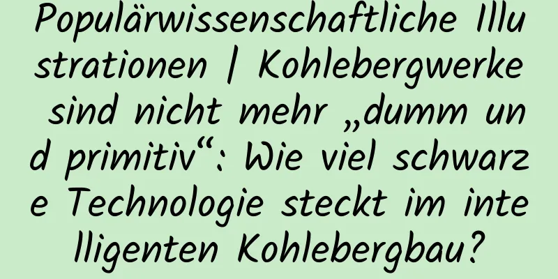 Populärwissenschaftliche Illustrationen | Kohlebergwerke sind nicht mehr „dumm und primitiv“: Wie viel schwarze Technologie steckt im intelligenten Kohlebergbau?