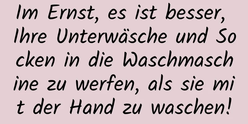 Im Ernst, es ist besser, Ihre Unterwäsche und Socken in die Waschmaschine zu werfen, als sie mit der Hand zu waschen!