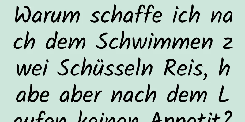 Warum schaffe ich nach dem Schwimmen zwei Schüsseln Reis, habe aber nach dem Laufen keinen Appetit?