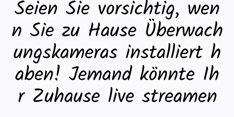 Seien Sie vorsichtig, wenn Sie zu Hause Überwachungskameras installiert haben! Jemand könnte Ihr Zuhause live streamen