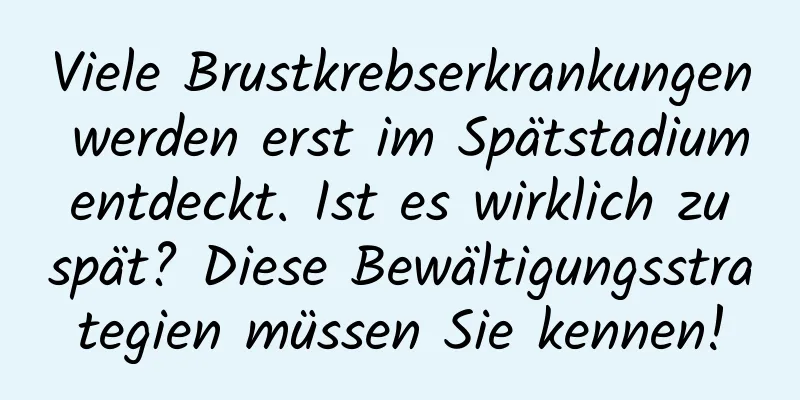 Viele Brustkrebserkrankungen werden erst im Spätstadium entdeckt. Ist es wirklich zu spät? Diese Bewältigungsstrategien müssen Sie kennen!