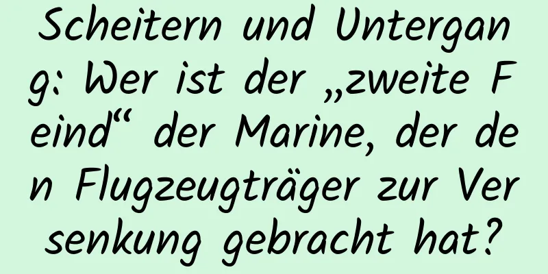 Scheitern und Untergang: Wer ist der „zweite Feind“ der Marine, der den Flugzeugträger zur Versenkung gebracht hat?
