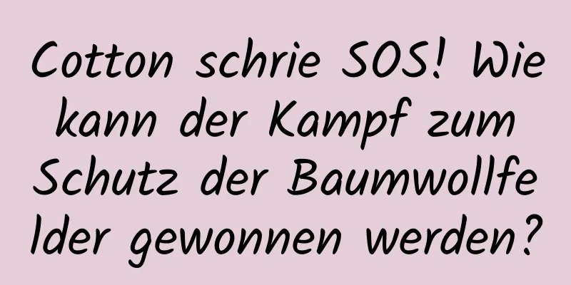 Cotton schrie SOS! Wie kann der Kampf zum Schutz der Baumwollfelder gewonnen werden?