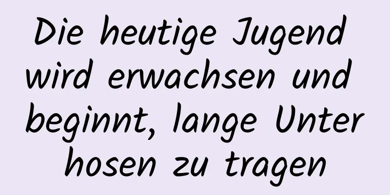 Die heutige Jugend wird erwachsen und beginnt, lange Unterhosen zu tragen
