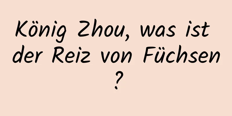 König Zhou, was ist der Reiz von Füchsen?