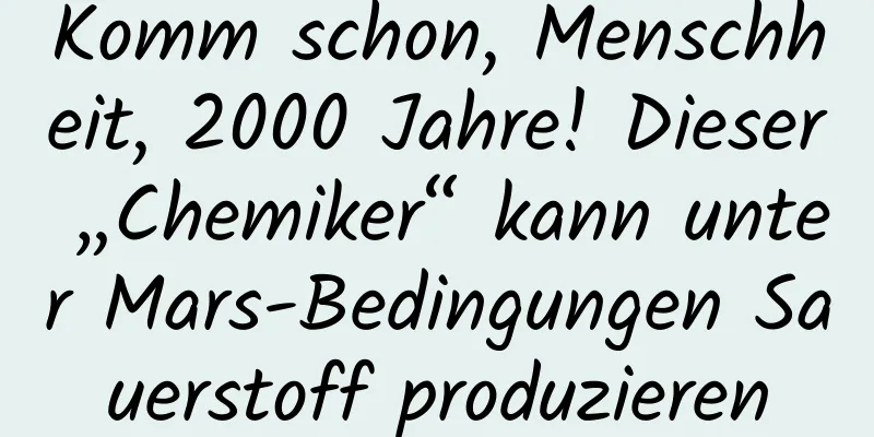 Komm schon, Menschheit, 2000 Jahre! Dieser „Chemiker“ kann unter Mars-Bedingungen Sauerstoff produzieren