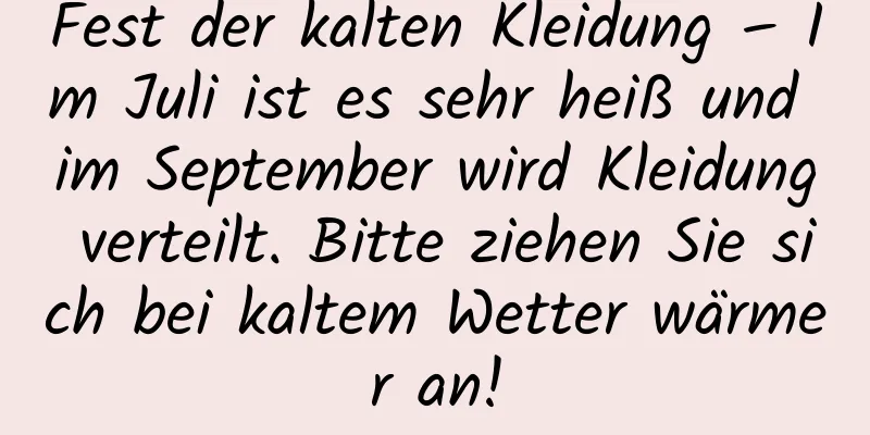Fest der kalten Kleidung – Im Juli ist es sehr heiß und im September wird Kleidung verteilt. Bitte ziehen Sie sich bei kaltem Wetter wärmer an!