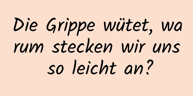 Die Grippe wütet, warum stecken wir uns so leicht an?
