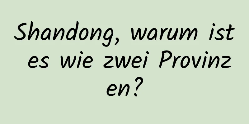 Shandong, warum ist es wie zwei Provinzen?