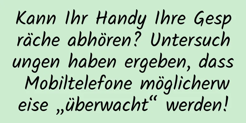 Kann Ihr Handy Ihre Gespräche abhören? Untersuchungen haben ergeben, dass Mobiltelefone möglicherweise „überwacht“ werden!