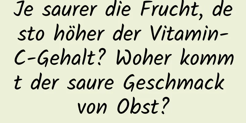 Je saurer die Frucht, desto höher der Vitamin-C-Gehalt? Woher kommt der saure Geschmack von Obst?