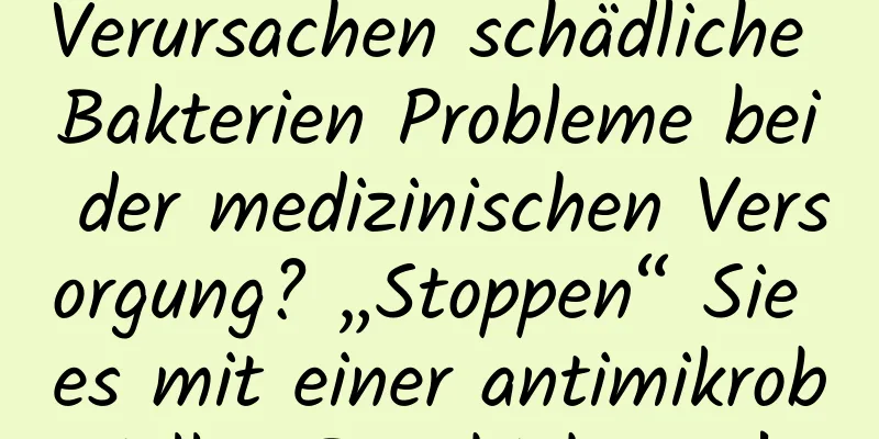 Verursachen schädliche Bakterien Probleme bei der medizinischen Versorgung? „Stoppen“ Sie es mit einer antimikrobiellen Beschichtung!