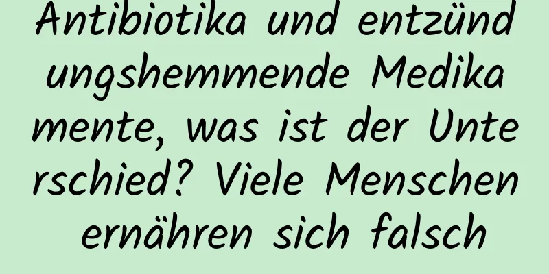 Antibiotika und entzündungshemmende Medikamente, was ist der Unterschied? Viele Menschen ernähren sich falsch