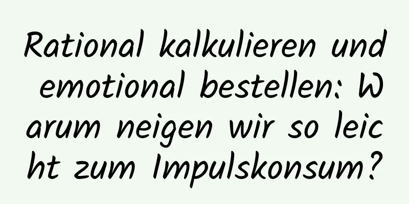 Rational kalkulieren und emotional bestellen: Warum neigen wir so leicht zum Impulskonsum?