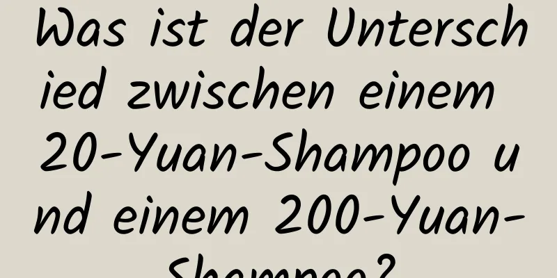 Was ist der Unterschied zwischen einem 20-Yuan-Shampoo und einem 200-Yuan-Shampoo?