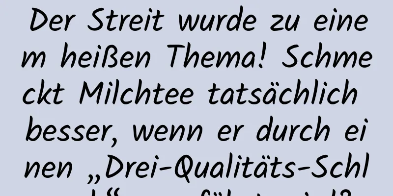Der Streit wurde zu einem heißen Thema! Schmeckt Milchtee tatsächlich besser, wenn er durch einen „Drei-Qualitäts-Schlauch“ zugeführt wird?