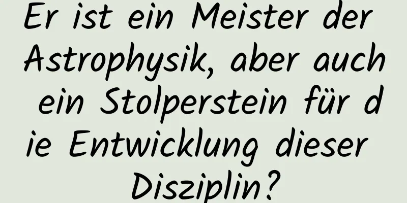 Er ist ein Meister der Astrophysik, aber auch ein Stolperstein für die Entwicklung dieser Disziplin?