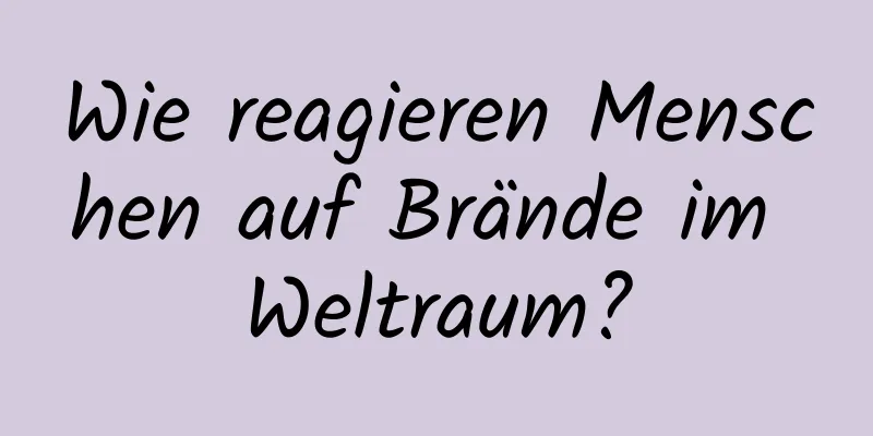 Wie reagieren Menschen auf Brände im Weltraum?