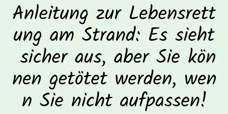 Anleitung zur Lebensrettung am Strand: Es sieht sicher aus, aber Sie können getötet werden, wenn Sie nicht aufpassen!