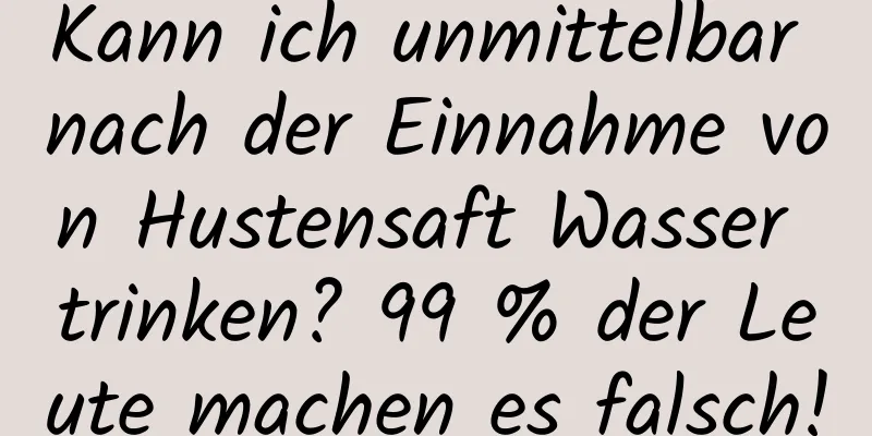 Kann ich unmittelbar nach der Einnahme von Hustensaft Wasser trinken? 99 % der Leute machen es falsch!
