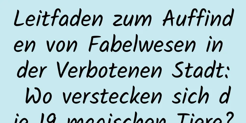 Leitfaden zum Auffinden von Fabelwesen in der Verbotenen Stadt: Wo verstecken sich die 19 magischen Tiere?