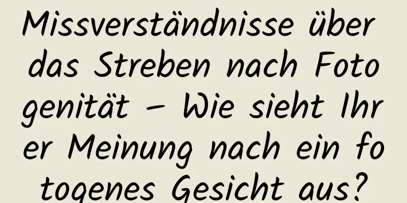 Missverständnisse über das Streben nach Fotogenität – Wie sieht Ihrer Meinung nach ein fotogenes Gesicht aus?