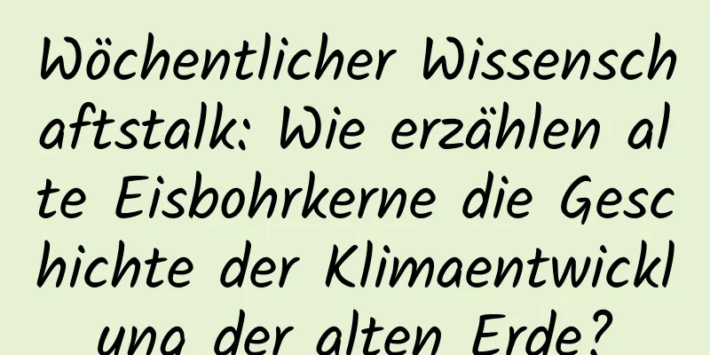 Wöchentlicher Wissenschaftstalk: Wie erzählen alte Eisbohrkerne die Geschichte der Klimaentwicklung der alten Erde?