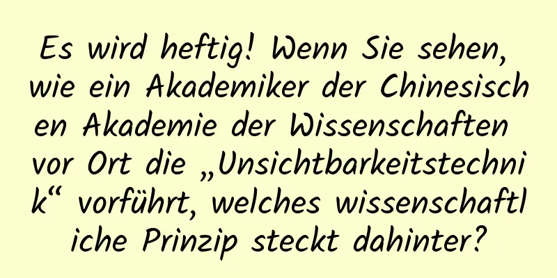 Es wird heftig! Wenn Sie sehen, wie ein Akademiker der Chinesischen Akademie der Wissenschaften vor Ort die „Unsichtbarkeitstechnik“ vorführt, welches wissenschaftliche Prinzip steckt dahinter?