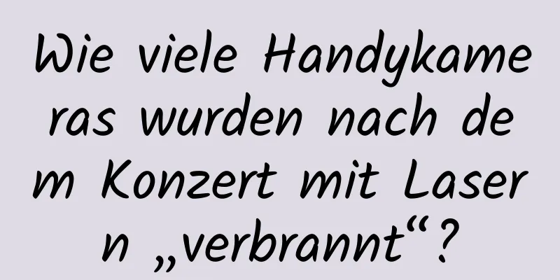 Wie viele Handykameras wurden nach dem Konzert mit Lasern „verbrannt“?