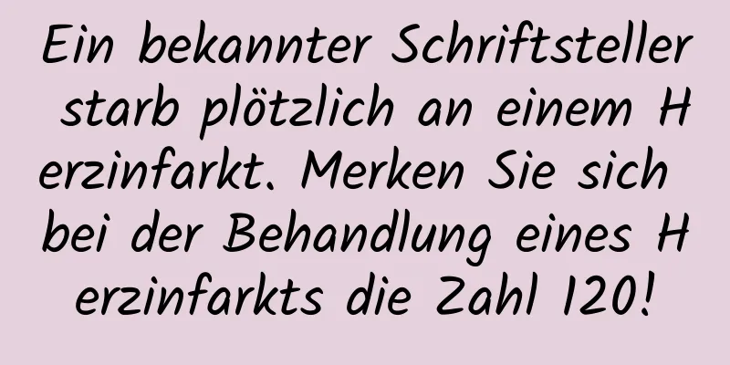 Ein bekannter Schriftsteller starb plötzlich an einem Herzinfarkt. Merken Sie sich bei der Behandlung eines Herzinfarkts die Zahl 120!