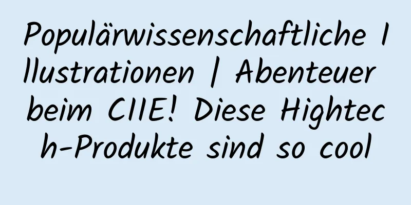 Populärwissenschaftliche Illustrationen | Abenteuer beim CIIE! Diese Hightech-Produkte sind so cool