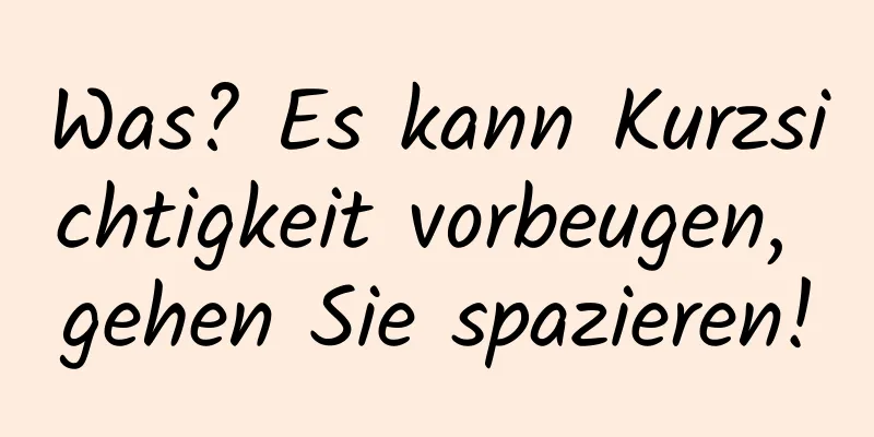 Was? Es kann Kurzsichtigkeit vorbeugen, gehen Sie spazieren!
