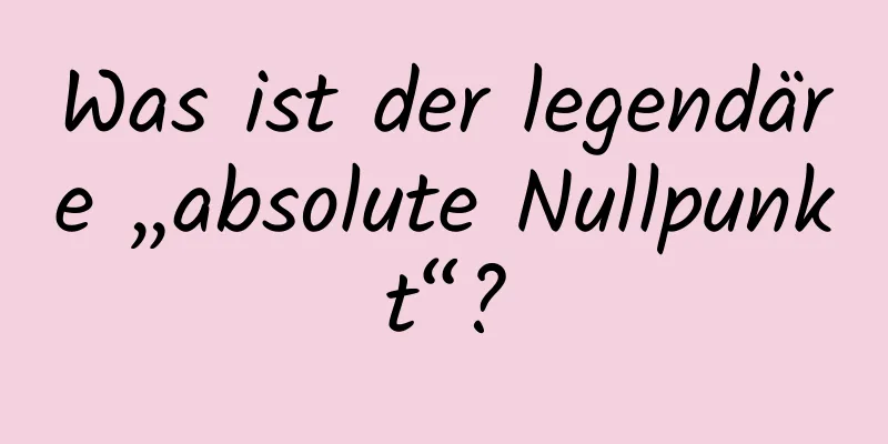 Was ist der legendäre „absolute Nullpunkt“?
