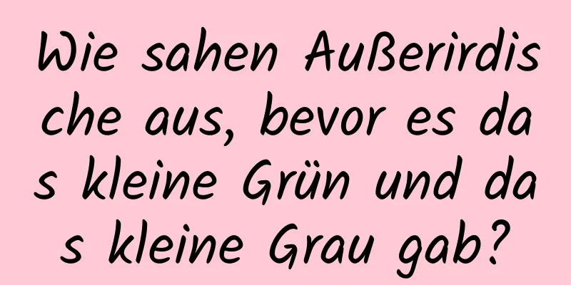 Wie sahen Außerirdische aus, bevor es das kleine Grün und das kleine Grau gab?