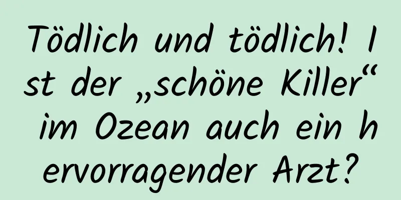 Tödlich und tödlich! Ist der „schöne Killer“ im Ozean auch ein hervorragender Arzt?