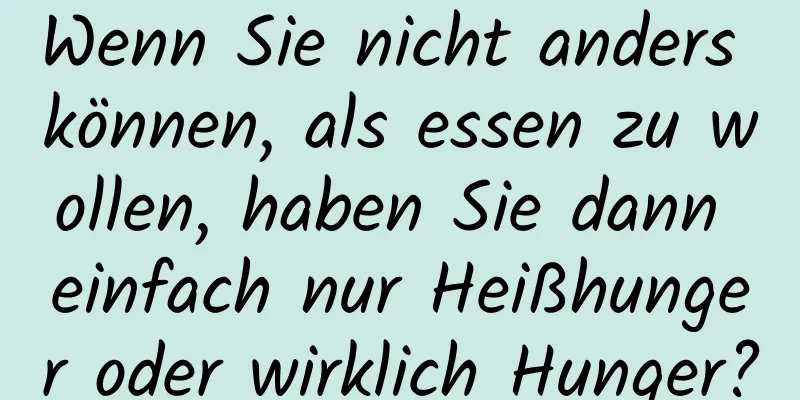 Wenn Sie nicht anders können, als essen zu wollen, haben Sie dann einfach nur Heißhunger oder wirklich Hunger?