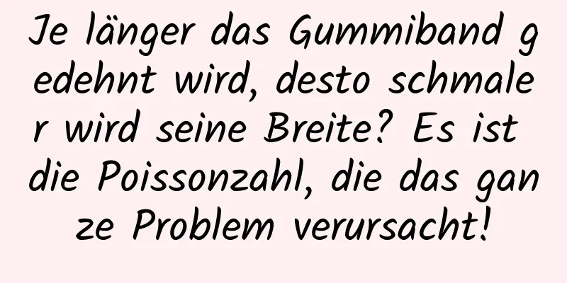 Je länger das Gummiband gedehnt wird, desto schmaler wird seine Breite? Es ist die Poissonzahl, die das ganze Problem verursacht!