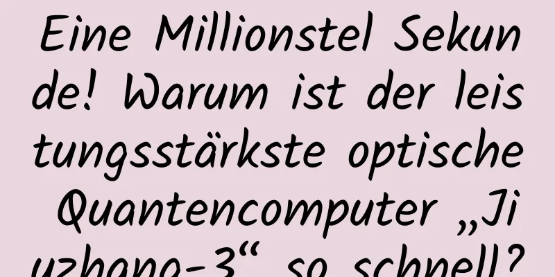 Eine Millionstel Sekunde! Warum ist der leistungsstärkste optische Quantencomputer „Jiuzhang-3“ so schnell?