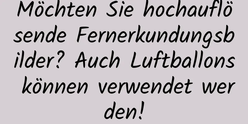 Möchten Sie hochauflösende Fernerkundungsbilder? Auch Luftballons können verwendet werden!