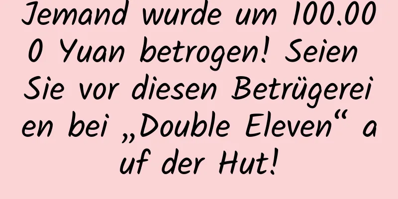 Jemand wurde um 100.000 Yuan betrogen! Seien Sie vor diesen Betrügereien bei „Double Eleven“ auf der Hut!