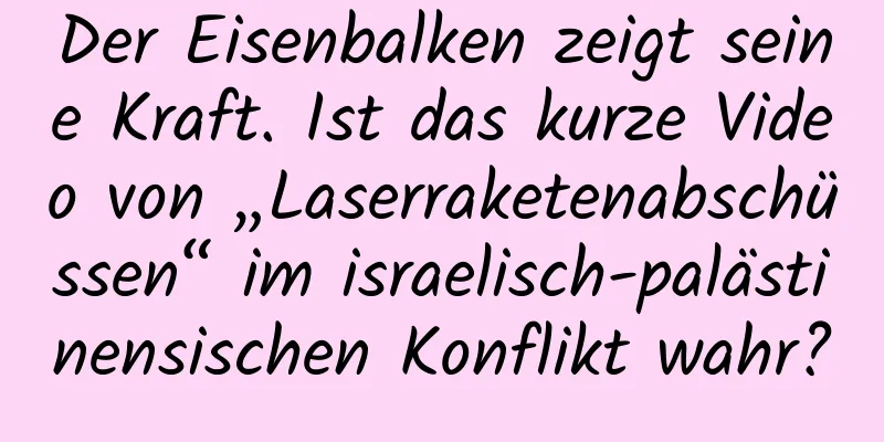 Der Eisenbalken zeigt seine Kraft. Ist das kurze Video von „Laserraketenabschüssen“ im israelisch-palästinensischen Konflikt wahr?