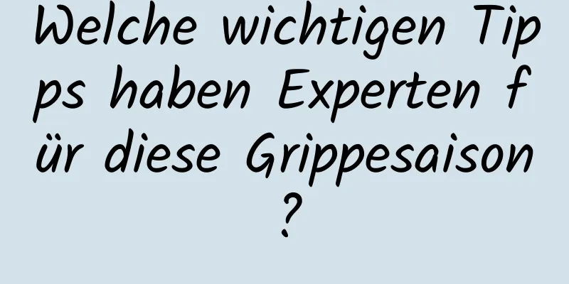 Welche wichtigen Tipps haben Experten für diese Grippesaison?