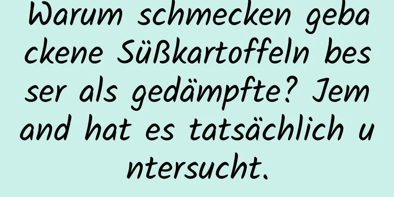 Warum schmecken gebackene Süßkartoffeln besser als gedämpfte? Jemand hat es tatsächlich untersucht.