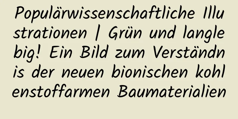 Populärwissenschaftliche Illustrationen | Grün und langlebig! Ein Bild zum Verständnis der neuen bionischen kohlenstoffarmen Baumaterialien