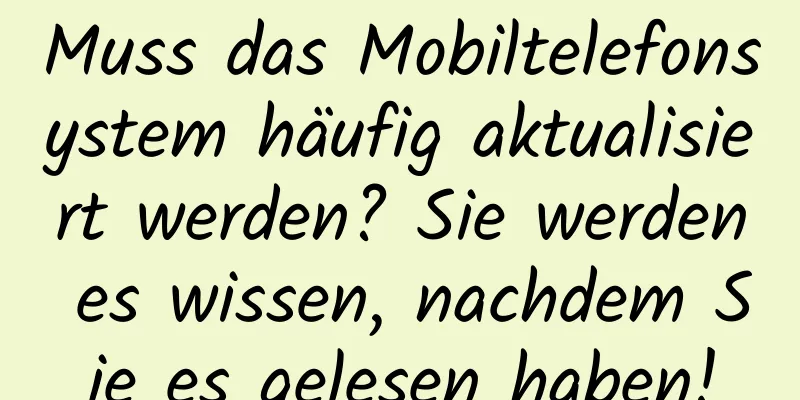 Muss das Mobiltelefonsystem häufig aktualisiert werden? Sie werden es wissen, nachdem Sie es gelesen haben!