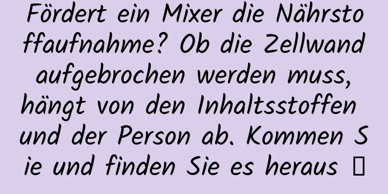 Fördert ein Mixer die Nährstoffaufnahme? Ob die Zellwand aufgebrochen werden muss, hängt von den Inhaltsstoffen und der Person ab. Kommen Sie und finden Sie es heraus →