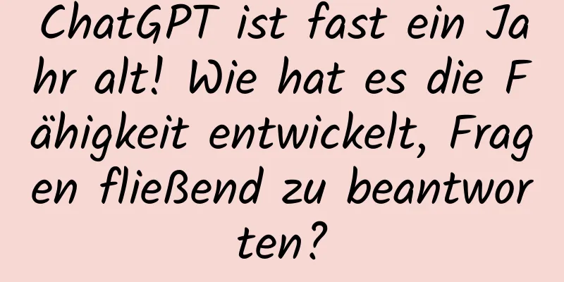 ChatGPT ist fast ein Jahr alt! Wie hat es die Fähigkeit entwickelt, Fragen fließend zu beantworten?