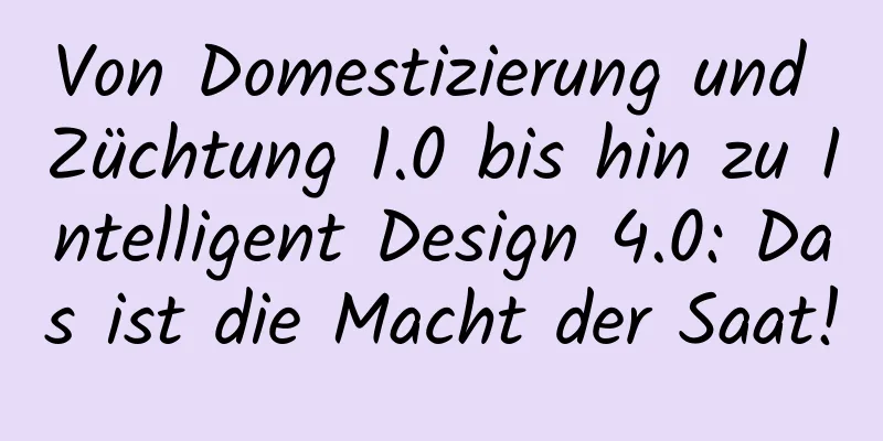 Von Domestizierung und Züchtung 1.0 bis hin zu Intelligent Design 4.0: Das ist die Macht der Saat!